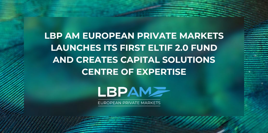 LBP AM European Private Markets launches its first ELTIF 2.0 fund and creates Capital Solutions centre of expertise